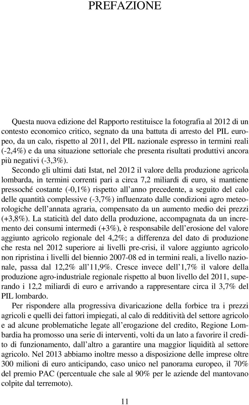 Secondo gli ultimi dati Istat, nel 2012 il valore della produzione agricola lombarda, in termini correnti pari a circa 7,2 miliardi di euro, si mantiene pressoché costante (-0,1%) rispetto all anno