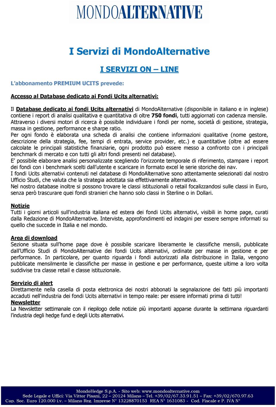 Attraverso i diversi motori di ricerca è possibile individuare i fondi per nome, società di gestione, strategia, massa in gestione, performance e sharpe ratio.