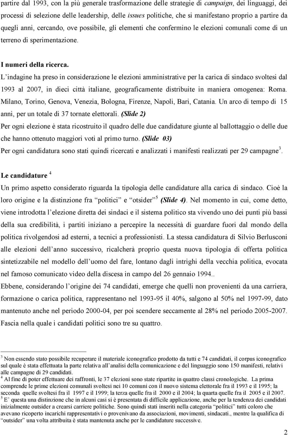 L indagine ha preso in considerazione le elezioni amministrative per la carica di sindaco svoltesi dal 1993 al 2007, in dieci città italiane, geograficamente distribuite in maniera omogenea: Roma.