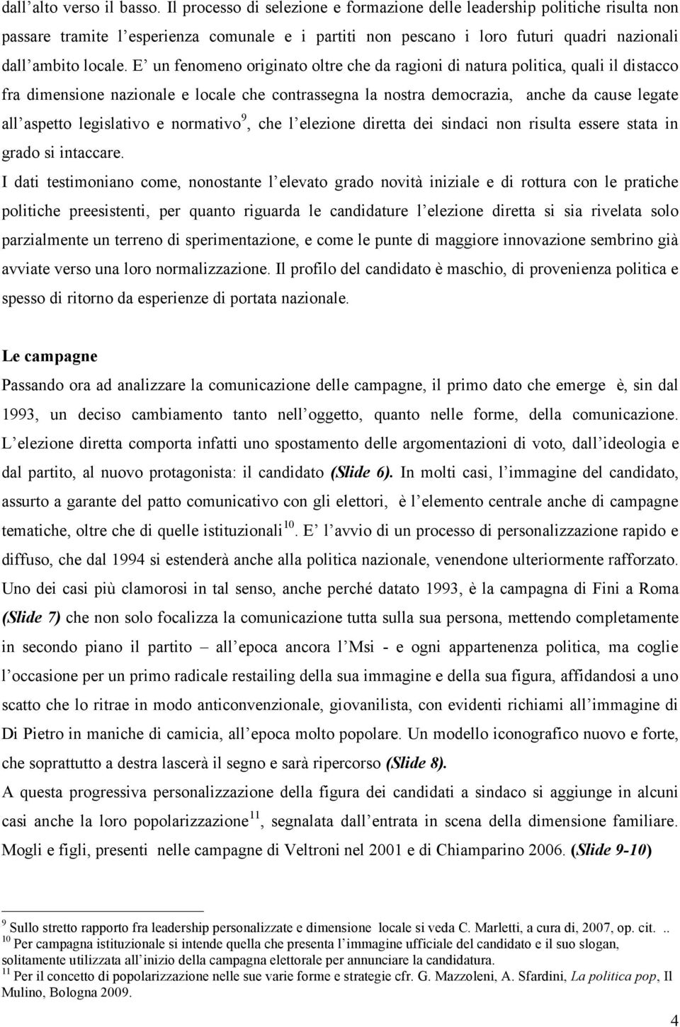 E un fenomeno originato oltre che da ragioni di natura politica, quali il distacco fra dimensione nazionale e locale che contrassegna la nostra democrazia, anche da cause legate all aspetto