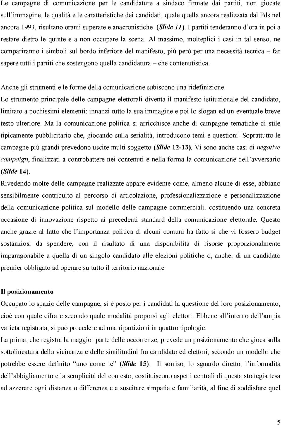 Al massimo, molteplici i casi in tal senso, ne compariranno i simboli sul bordo inferiore del manifesto, più però per una necessità tecnica far sapere tutti i partiti che sostengono quella