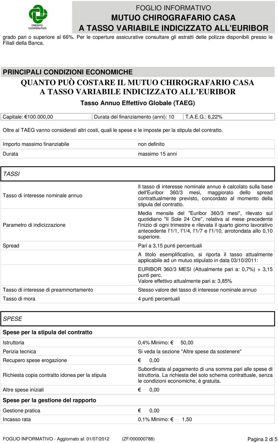 obale (TAEG) Capitale: 100.000,00 Durata del finanziamento (anni): 10 T.A.E.G.: 6,22% Oltre al TAEG vanno considerati altri costi, quali le spese e le imposte per la stipula del contratto.