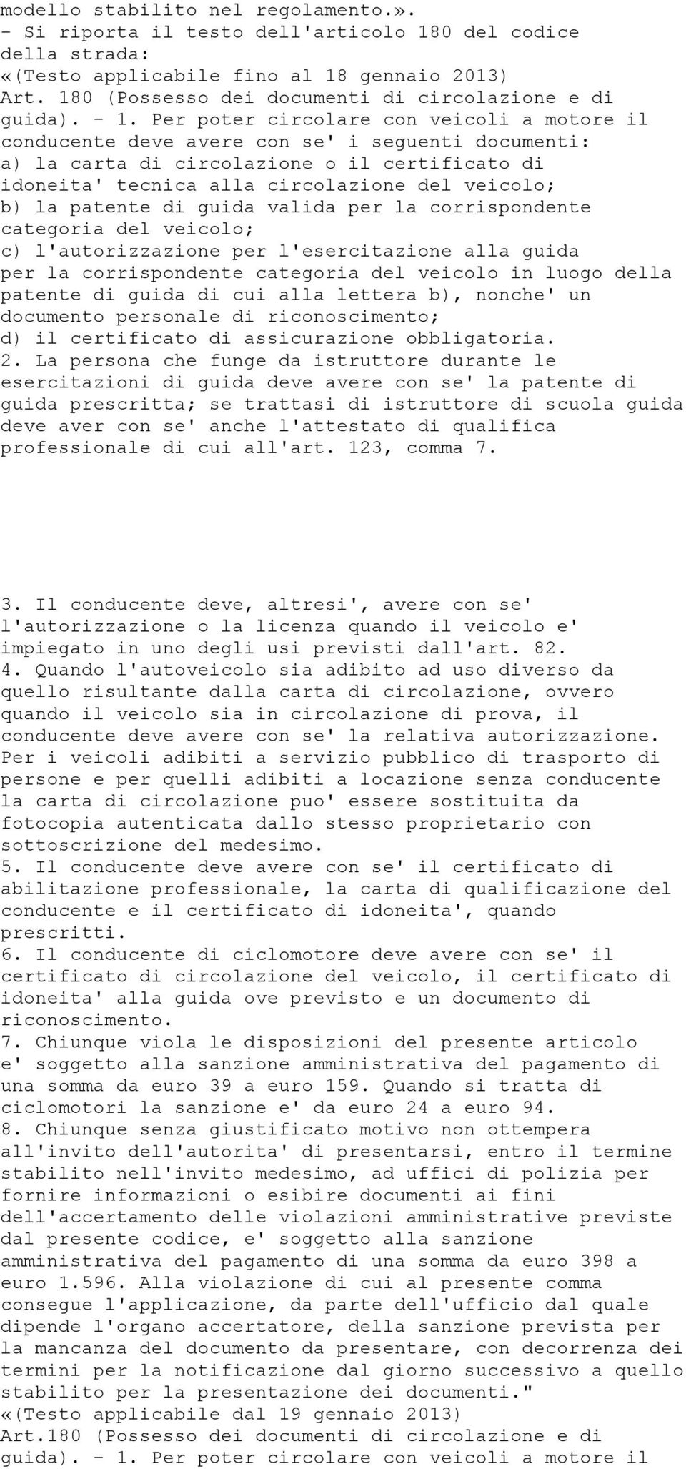 Per poter circolare con veicoli a motore il conducente deve avere con se' i seguenti documenti: a) la carta di circolazione o il certificato di idoneita' tecnica alla circolazione del veicolo; b) la