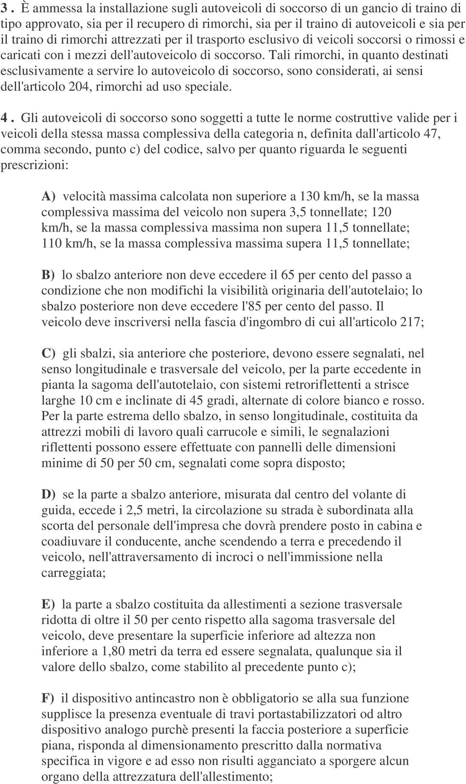 Tali rimorchi, in quanto destinati esclusivamente a servire lo autoveicolo di soccorso, sono considerati, ai sensi dell'articolo 204, rimorchi ad uso speciale. 4.