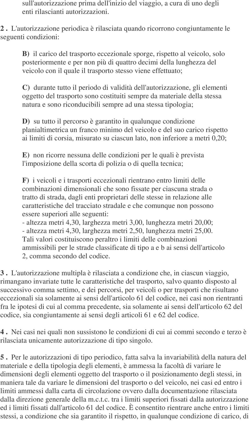 di quattro decimi della lunghezza del veicolo con il quale il trasporto stesso viene effettuato; C) durante tutto il periodo di validità dell'autorizzazione, gli elementi oggetto del trasporto sono