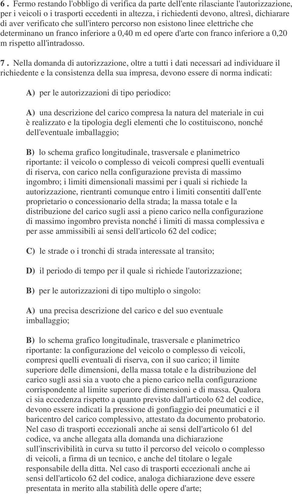 Nella domanda di autorizzazione, oltre a tutti i dati necessari ad individuare il richiedente e la consistenza della sua impresa, devono essere di norma indicati: A) per le autorizzazioni di tipo