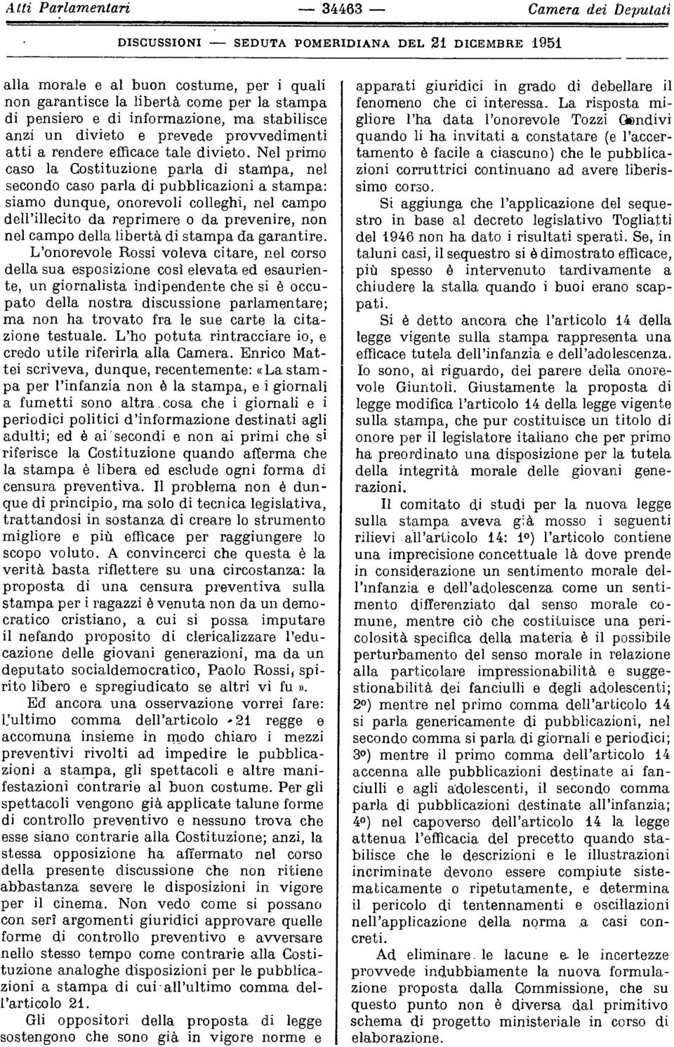 Nel primo caso la Costituzione parla di stampa, nel secondo caso parla di pubblicazioni a stampa: siamo dunque, onorevoli colleghi, nel campo dell illecito da reprimere o da prevenire, non nel campo