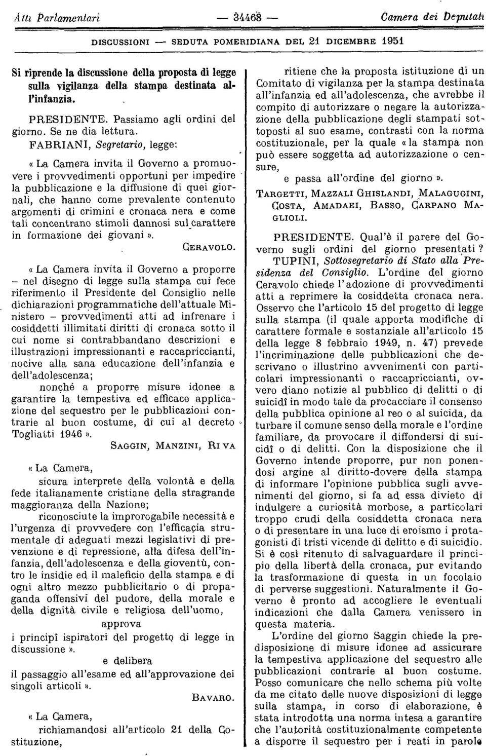 FABRIANI, Segretario, legge: (( La Camera invita il Governo a promuovere i provvedimenti opportuni per impedire la pubblicazione e la diffusione di quei giornali, che hanno come prevalente contenuto