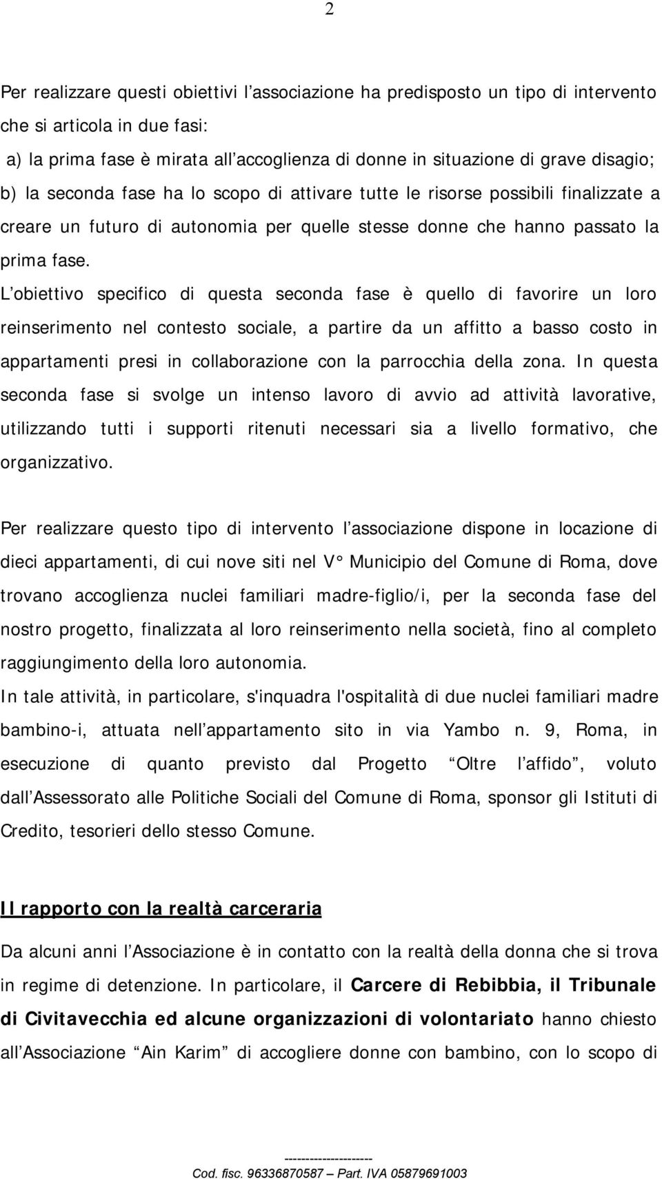 L obiettivo specifico di questa seconda fase è quello di favorire un loro reinserimento nel contesto sociale, a partire da un affitto a basso costo in appartamenti presi in collaborazione con la