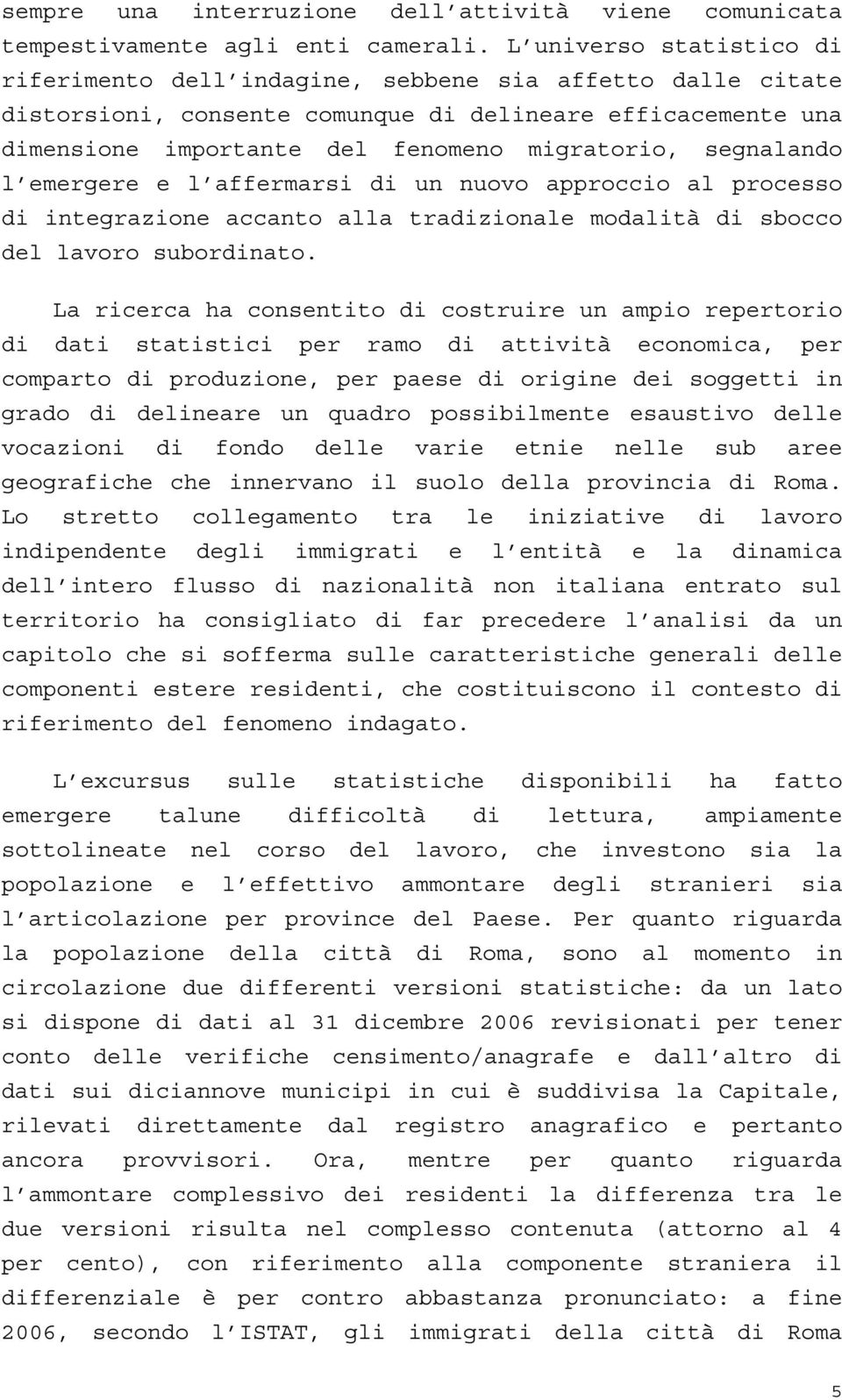 segnalando l emergere e l affermarsi di un nuovo approccio al processo di integrazione accanto alla tradizionale modalità di sbocco del lavoro subordinato.