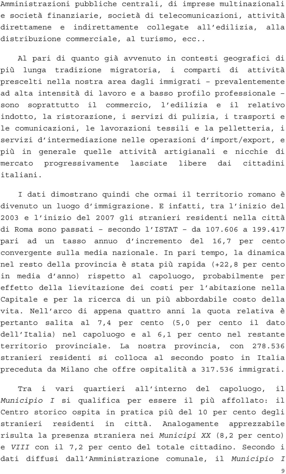 . Al pari di quanto già avvenuto in contesti geografici di più lunga tradizione migratoria, i comparti di attività prescelti nella nostra area dagli immigrati prevalentemente ad alta intensità di