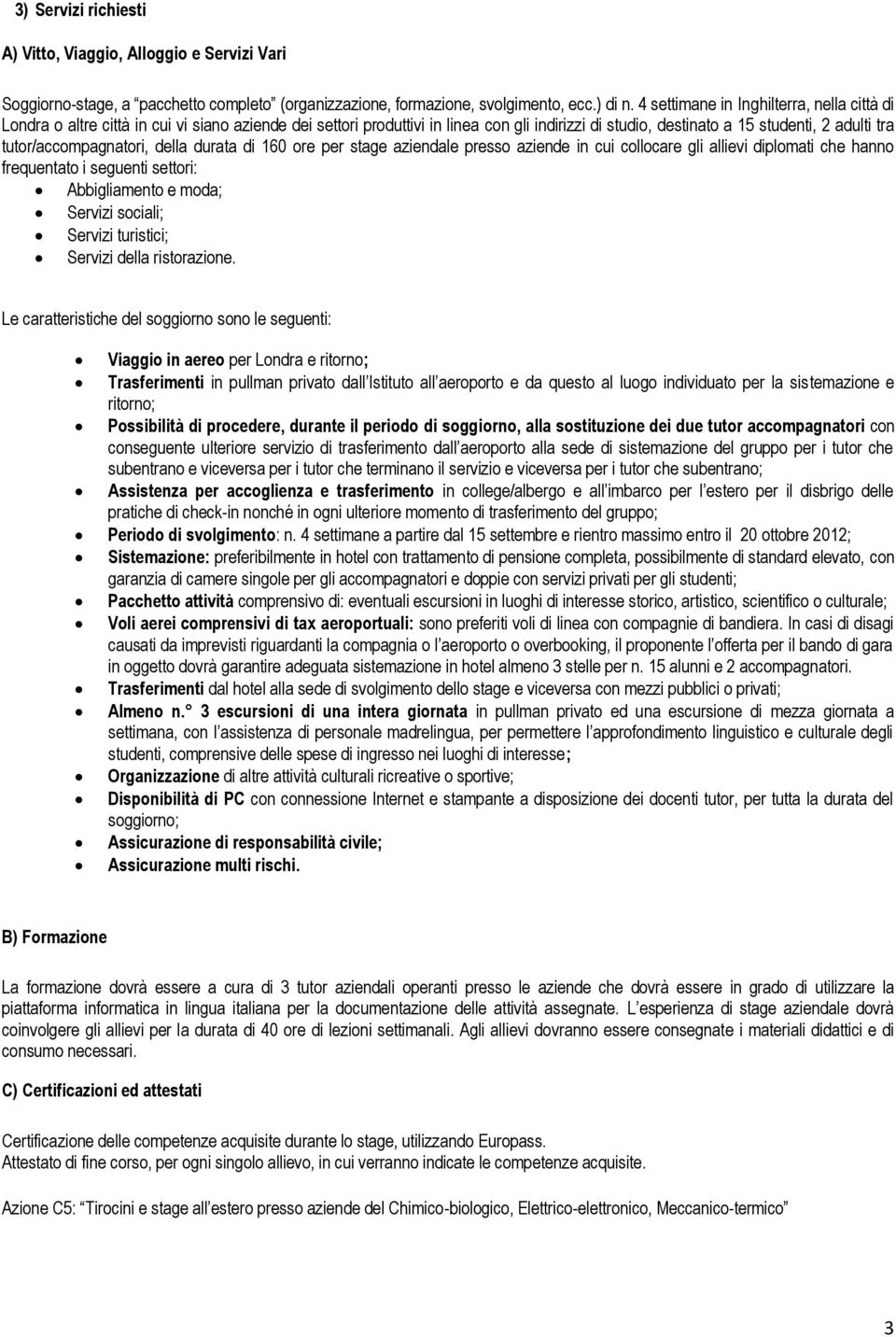 tutor/accompagnatori, della durata di 160 ore per stage aziendale presso aziende in cui collocare gli allievi diplomati che hanno frequentato i seguenti settori: Abbigliamento e moda; Servizi