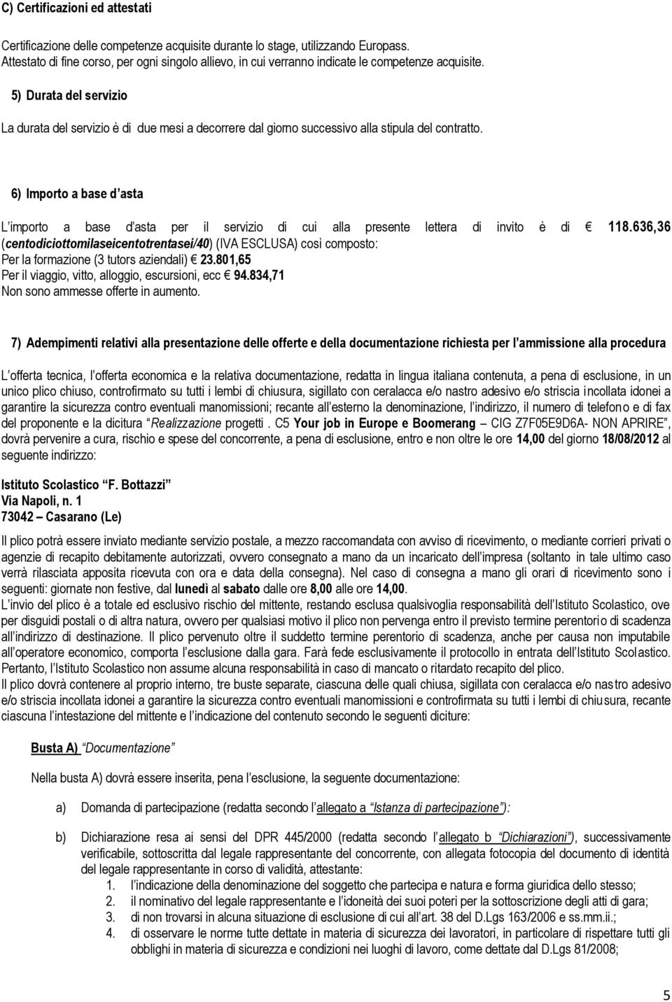 5) Durata del servizio La durata del servizio è di due mesi a decorrere dal giorno successivo alla stipula del contratto.