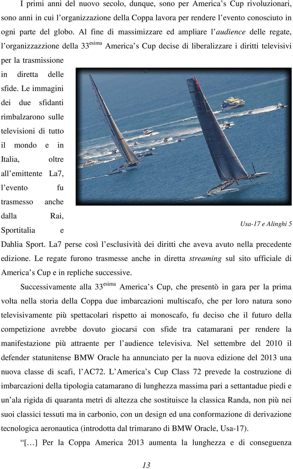 Le immagini dei due sfidanti rimbalzarono sulle televisioni di tutto il mondo e in Italia, oltre all emittente La7, l evento fu trasmesso anche dalla Rai, Sportitalia e Usa-17 e Alinghi 5 Dahlia