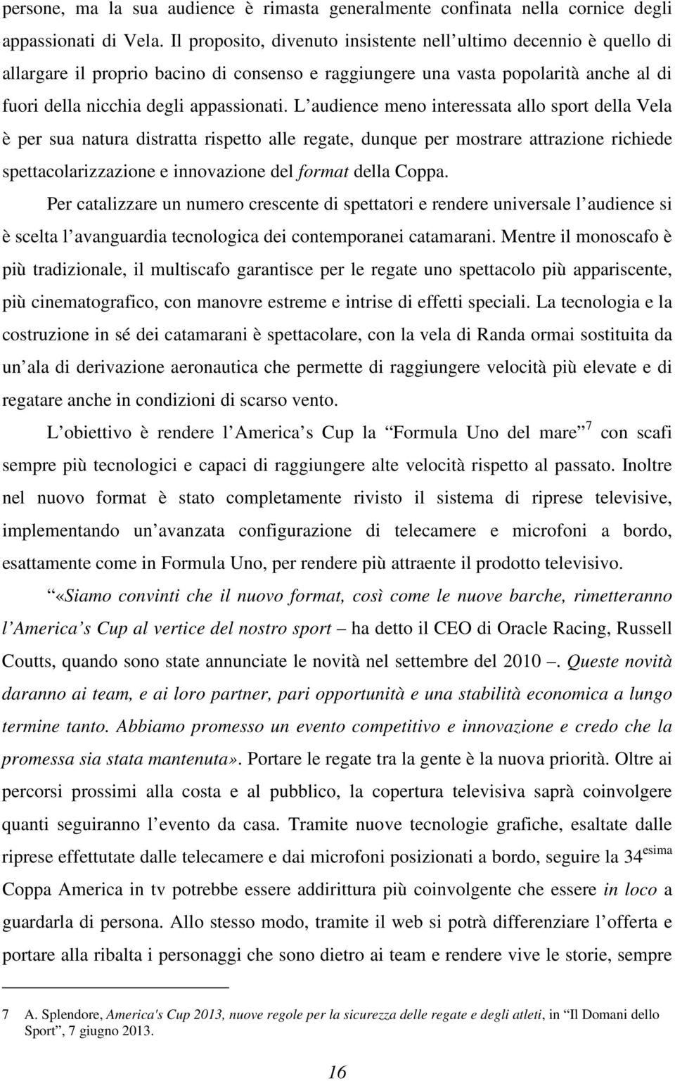 L audience meno interessata allo sport della Vela è per sua natura distratta rispetto alle regate, dunque per mostrare attrazione richiede spettacolarizzazione e innovazione del format della Coppa.