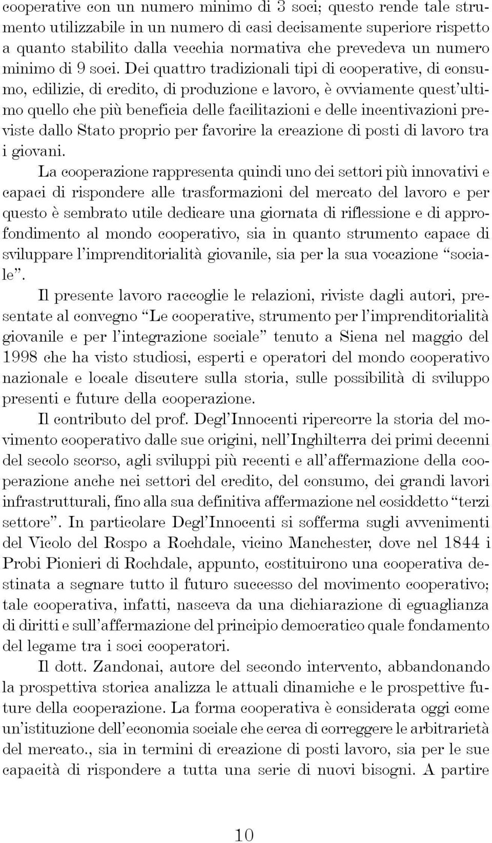 Dei quattro tradizionali tipi di cooperative, di consumo, edilizie, di credito, di produzione e lavoro, è ovviamente quest ultimo quello che più beneficia delle facilitazioni e delle incentivazioni