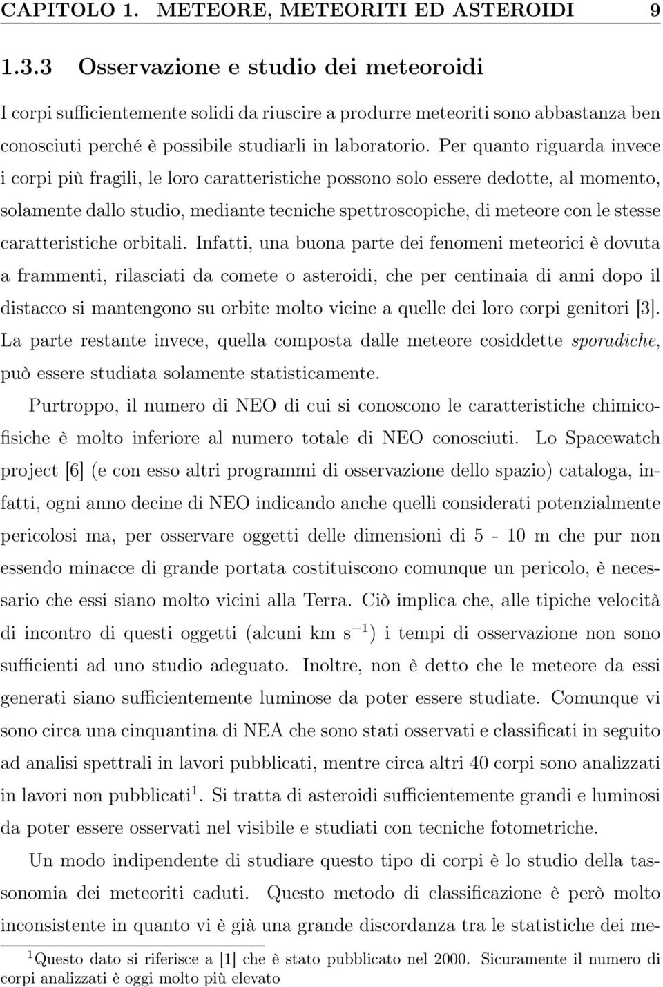 Per quanto riguarda invece i corpi più fragili, le loro caratteristiche possono solo essere dedotte, al momento, solamente dallo studio, mediante tecniche spettroscopiche, di meteore con le stesse