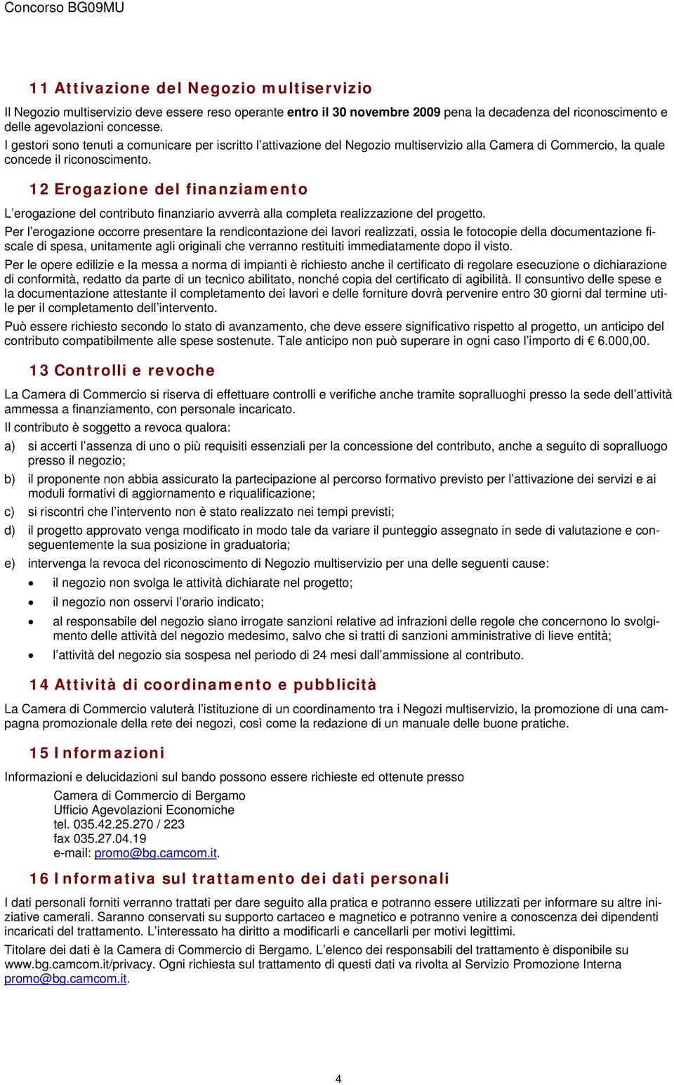 12 Erogazione del finanziamento L erogazione del contributo finanziario avverrà alla completa realizzazione del progetto.