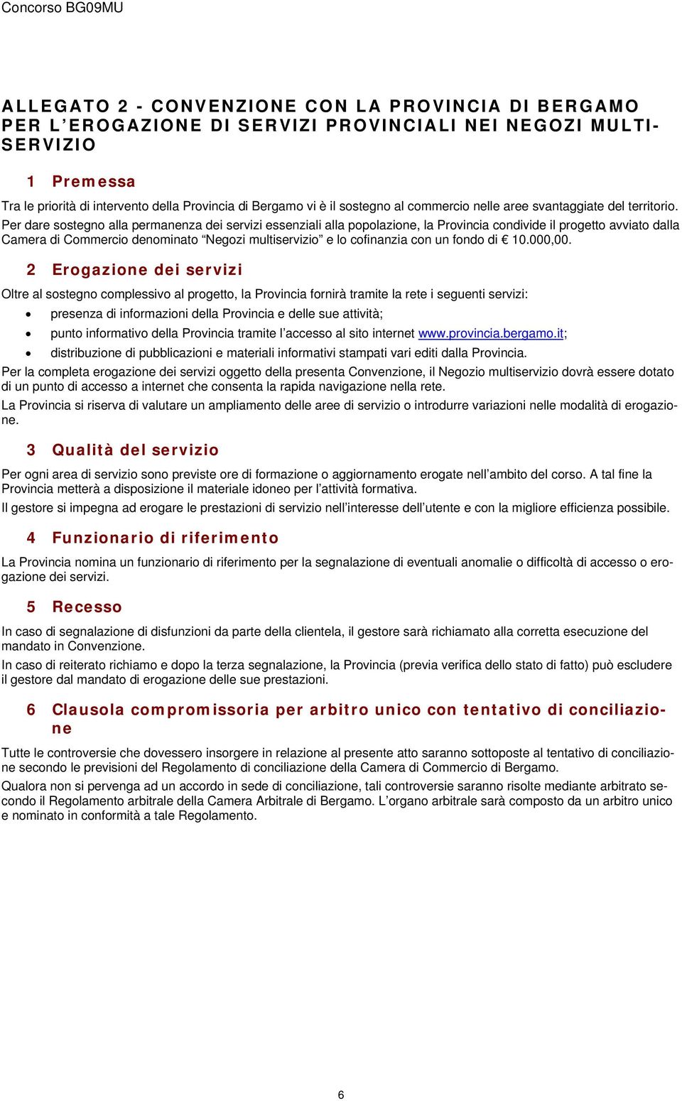 Per dare sostegno alla permanenza dei servizi essenziali alla popolazione, la Provincia condivide il progetto avviato dalla Camera di Commercio denominato Negozi multiservizio e lo cofinanzia con un