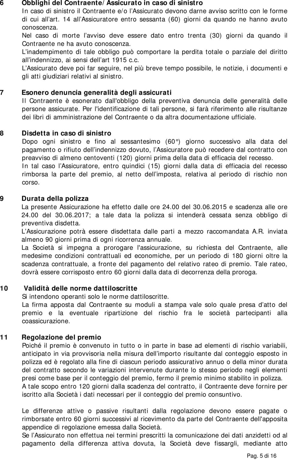 L inadempimento di tale obbligo può comportare la perdita totale o parziale del diritto all indennizzo, ai sensi dell art 1915 c.c. L Assicurato deve poi far seguire, nel più breve tempo possibile, le notizie, i documenti e gli atti giudiziari relativi al sinistro.