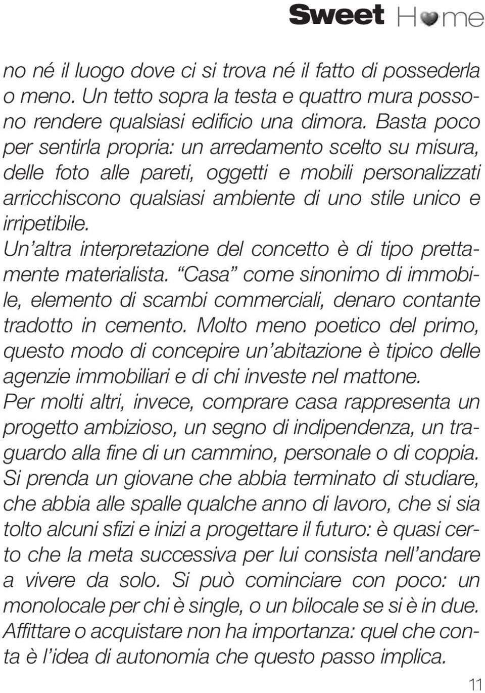 Un altra interpretazione del concetto è di tipo prettamente materialista. Casa come sinonimo di immobile, elemento di scambi commerciali, denaro contante tradotto in cemento.