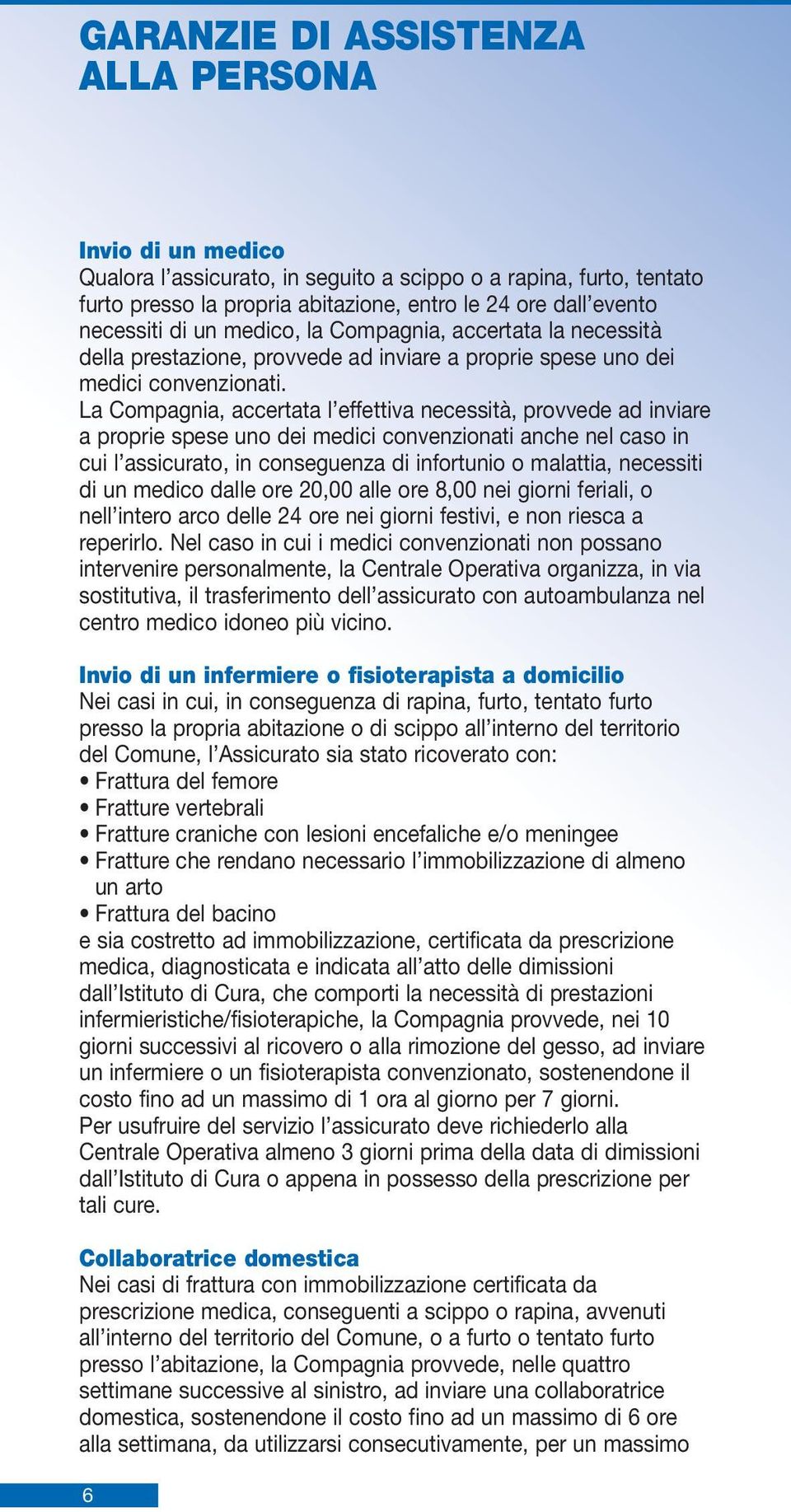 La Compagnia, accertata l effettiva necessità, provvede ad inviare a proprie spese uno dei medici convenzionati anche nel caso in cui l assicurato, in conseguenza di infortunio o malattia, necessiti