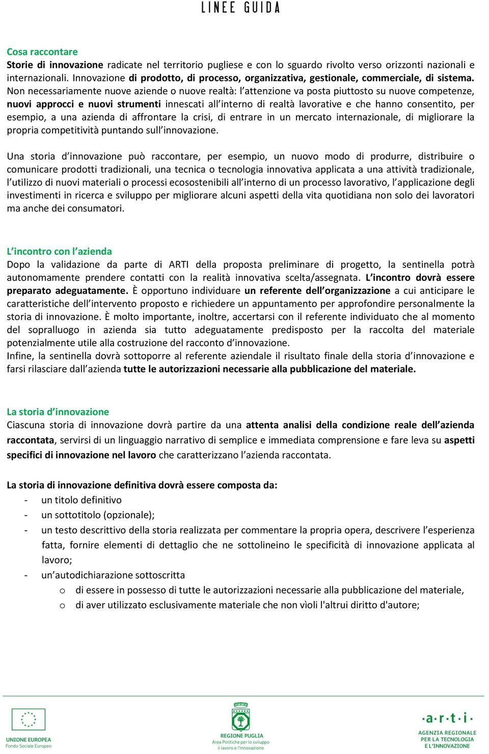 Non necessariamente nuove aziende o nuove realtà: l attenzione va posta piuttosto su nuove competenze, nuovi approcci e nuovi strumenti innescati all interno di realtà lavorative e che hanno