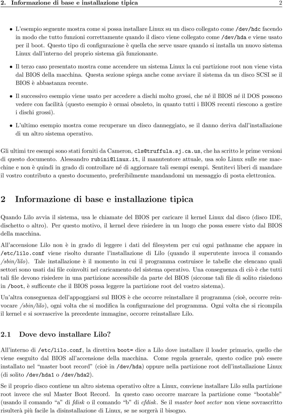 Questo tipo di configurazione è quella che serve usare quando si installa un nuovo sistema Linux dall interno del proprio sistema già funzionante.