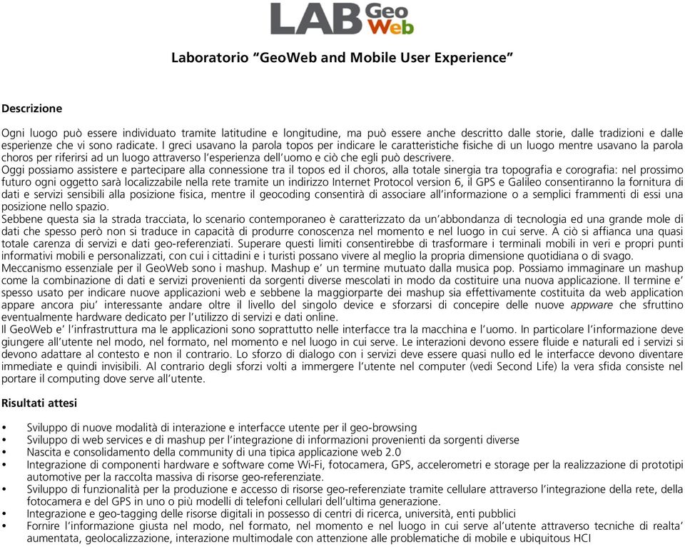 I greci usavano la parola topos per indicare le caratteristiche fisiche di un luogo mentre usavano la parola choros per riferirsi ad un luogo attraverso l esperienza dell uomo e ciò che egli può