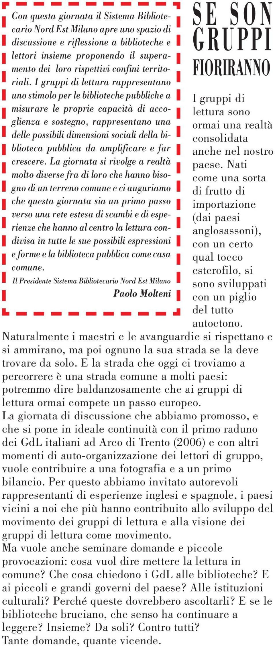 I gruppi di lettura rappresentano uno stimolo per le biblioteche pubbliche a misurare le proprie capacità di accoglienza e sostegno, rappresentano una delle possibili dimensioni sociali della