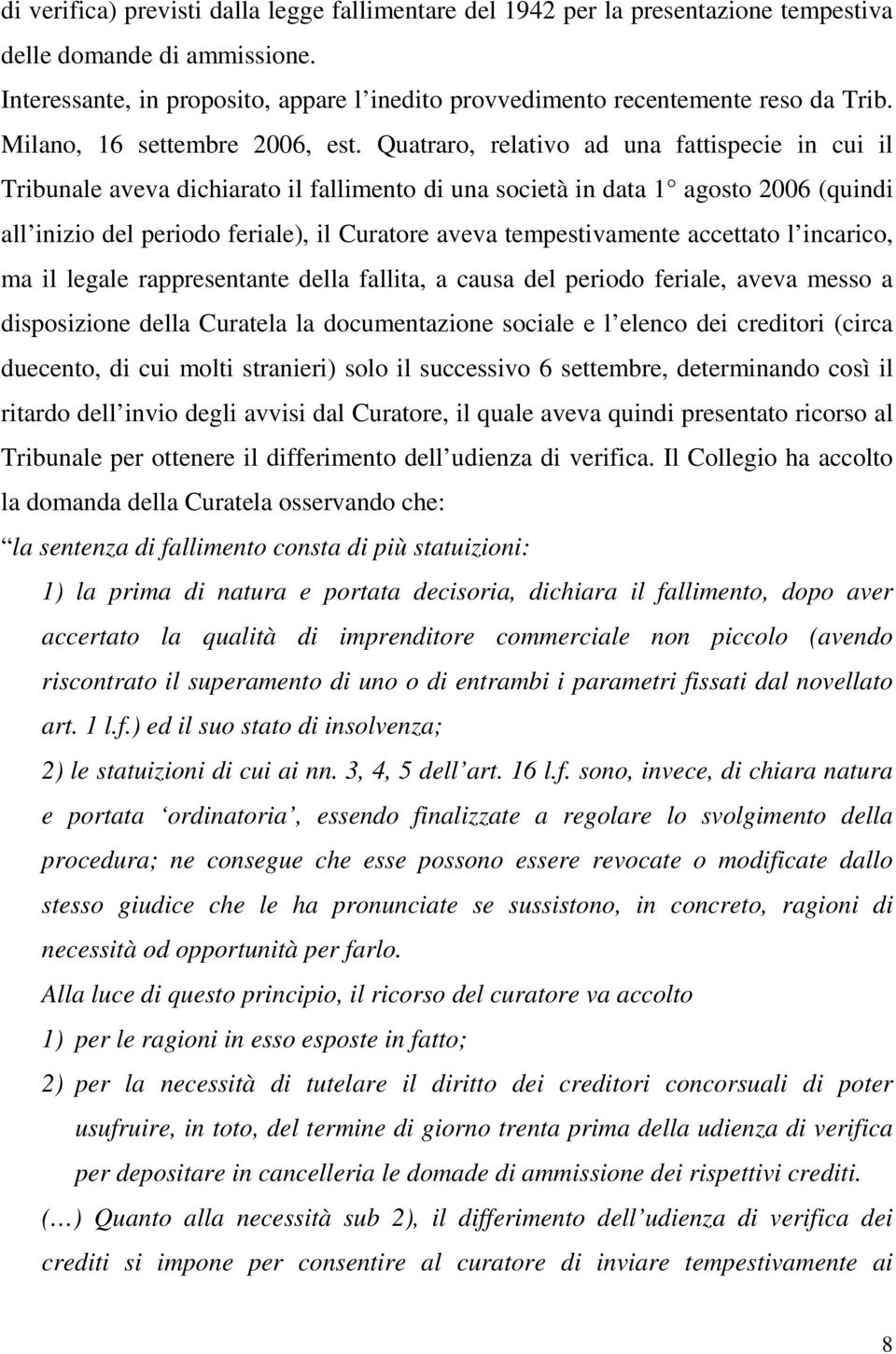 Quatraro, relativo ad una fattispecie in cui il Tribunale aveva dichiarato il fallimento di una società in data 1 agosto 2006 (quindi all inizio del periodo feriale), il Curatore aveva