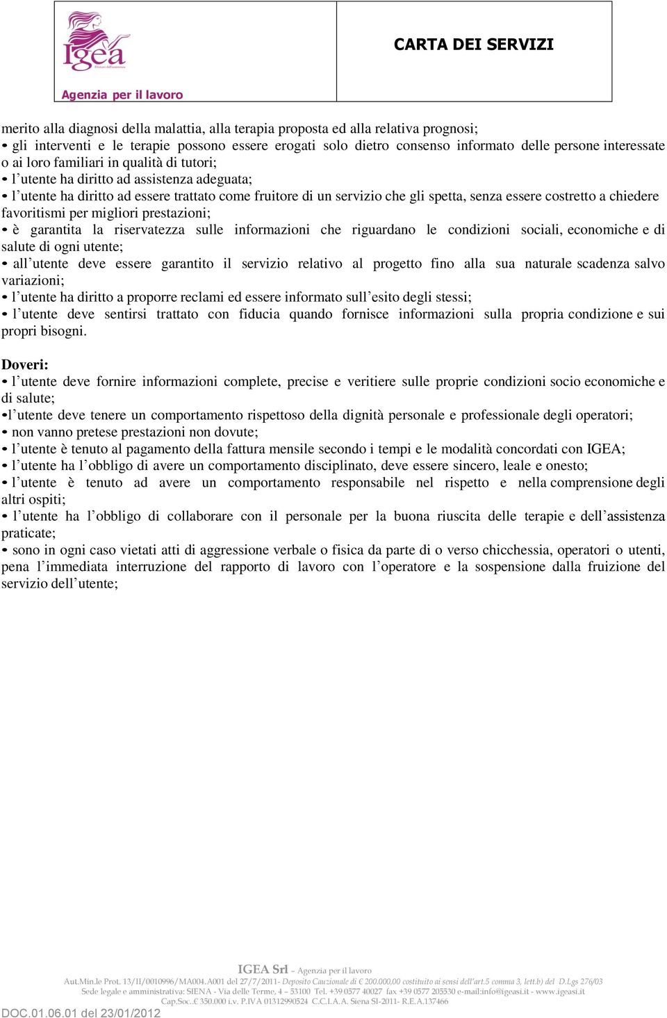 favoritismi per migliori prestazioni; è garantita la riservatezza sulle informazioni che riguardano le condizioni sociali, economiche e di salute di ogni utente; all utente deve essere garantito il