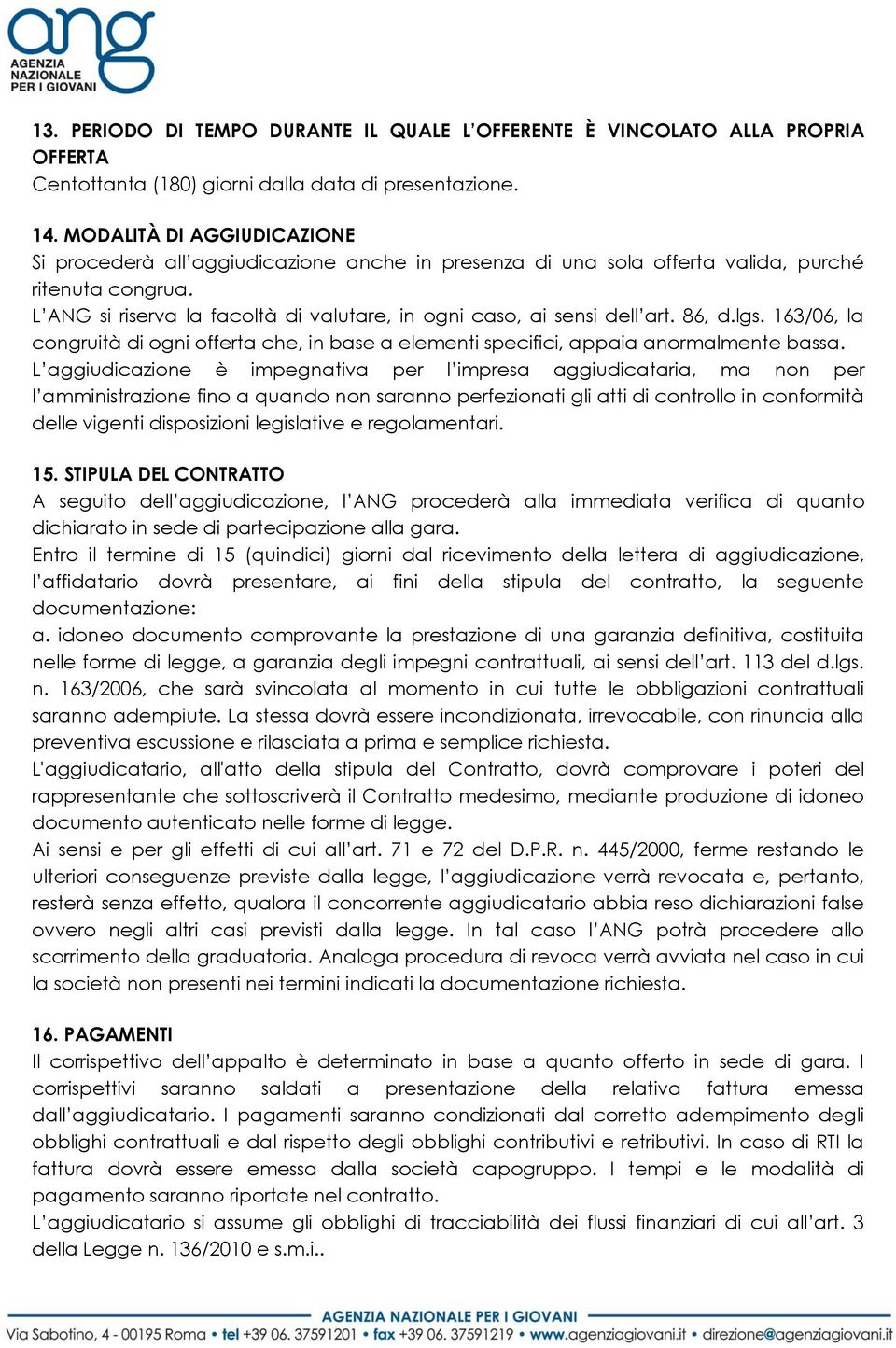 L ANG si riserva la facoltà di valutare, in ogni caso, ai sensi dell art. 86, d.lgs. 163/06, la congruità di ogni offerta che, in base a elementi specifici, appaia anormalmente bassa.