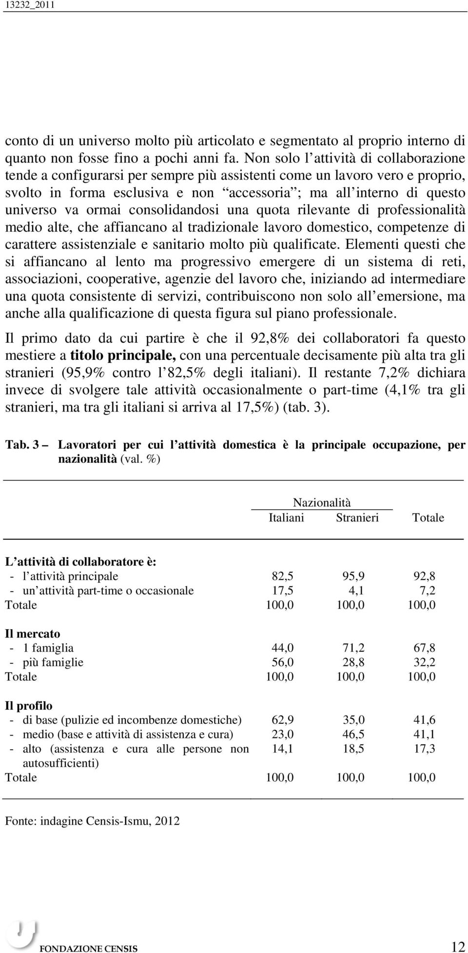 ormai consolidandosi una quota rilevante di professionalità medio alte, che affiancano al tradizionale lavoro domestico, competenze di carattere assistenziale e sanitario molto più qualificate.