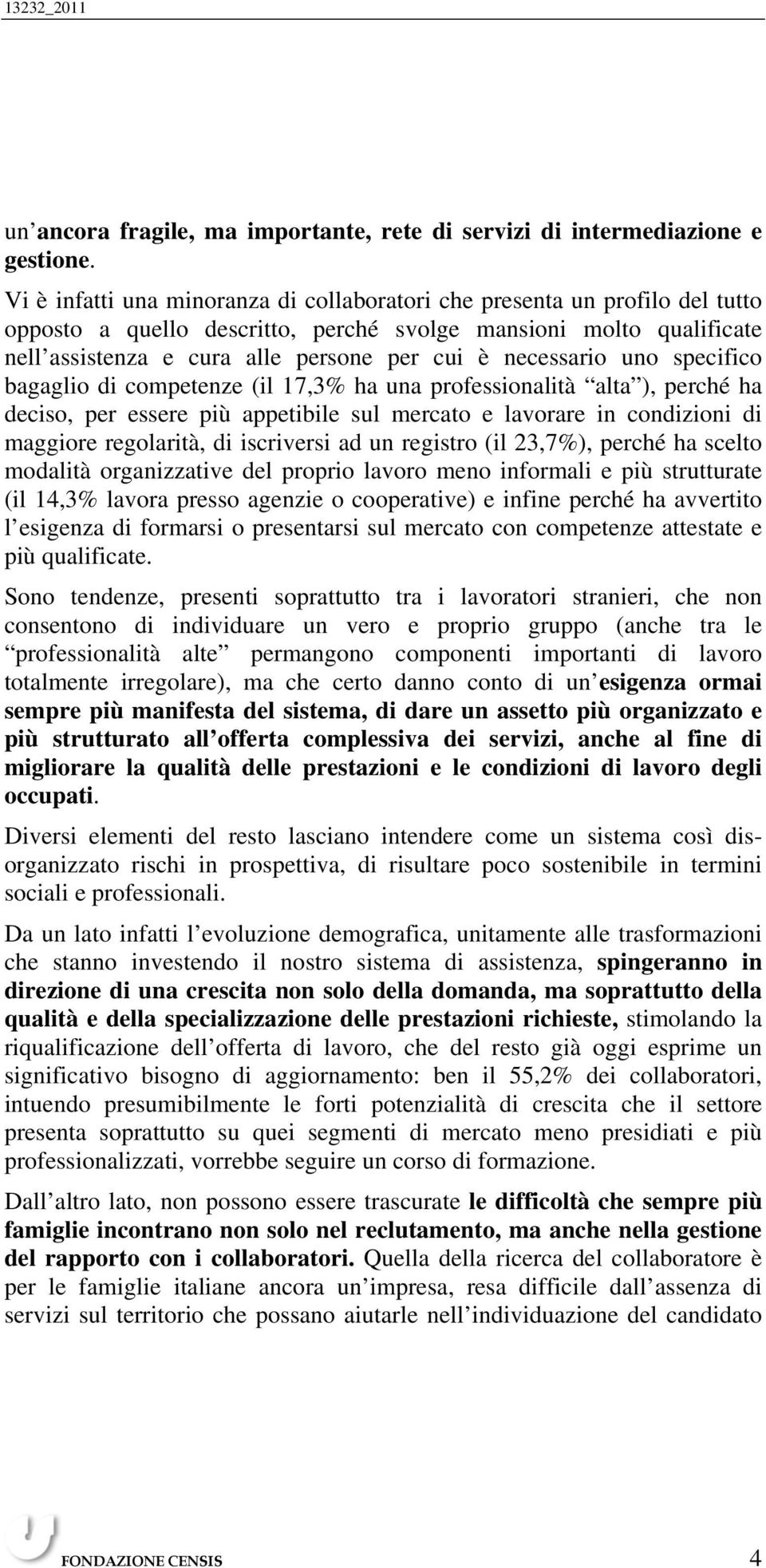 necessario uno specifico bagaglio di competenze (il 17,3% ha una professionalità alta ), perché ha deciso, per essere più appetibile sul mercato e lavorare in condizioni di maggiore regolarità, di