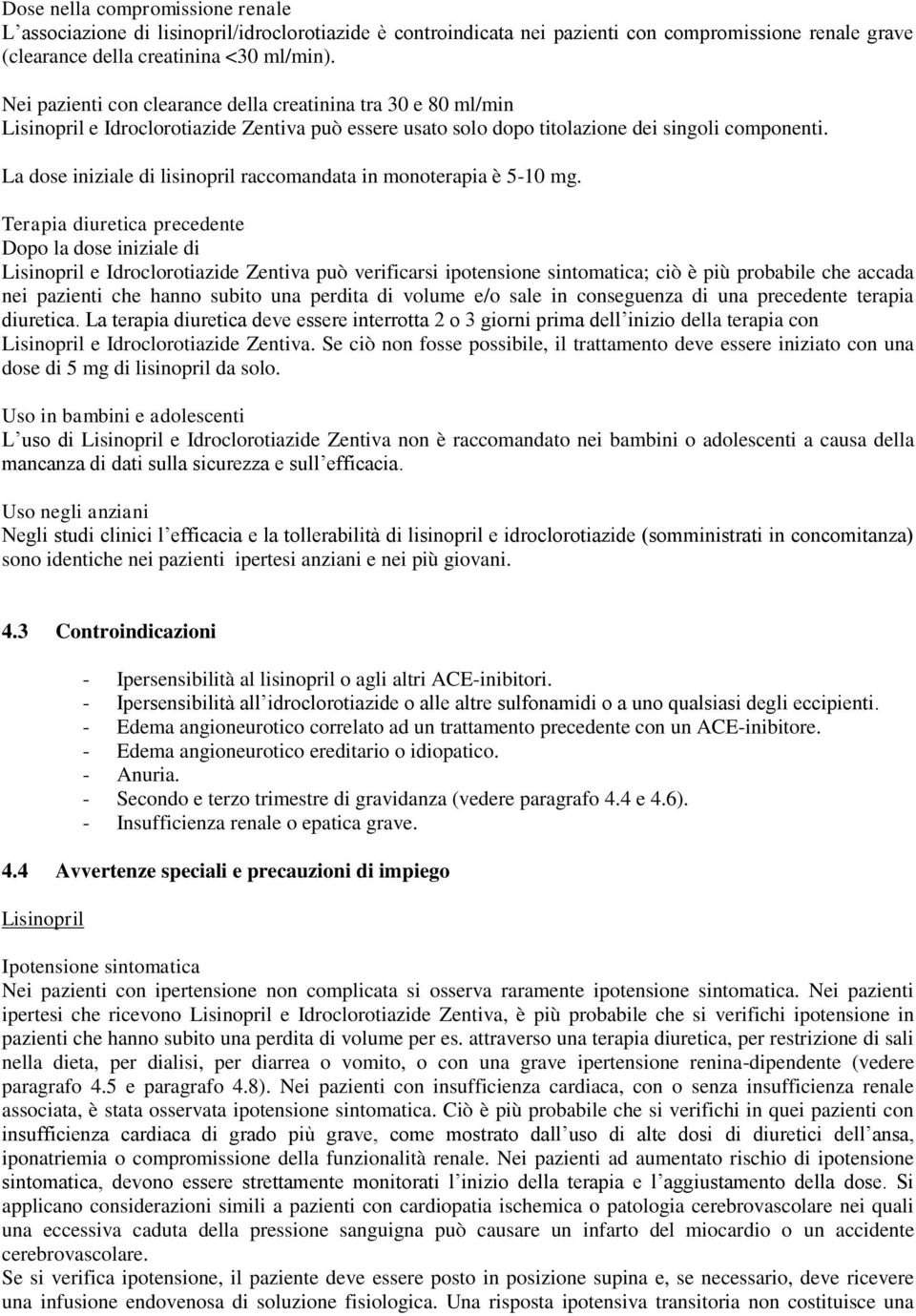 La dose iniziale di lisinopril raccomandata in monoterapia è 5-10 mg.