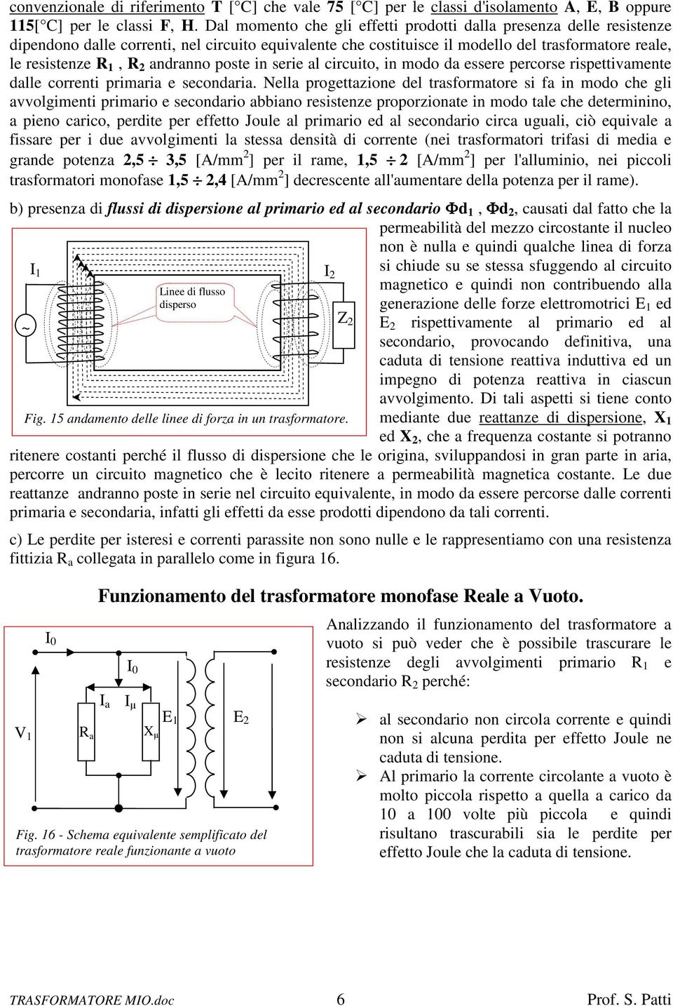 poste in serie al circuito, in modo da essere percorse rispettivamente dalle correnti primaria e secondaria.