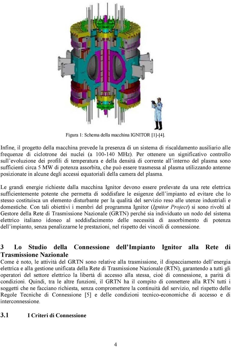 Per ottenere un significativo controllo sull evoluzione dei profili di temperatura e della densità di corrente all interno del plasma sono sufficienti circa 5 MW di potenza assorbita, che può essere