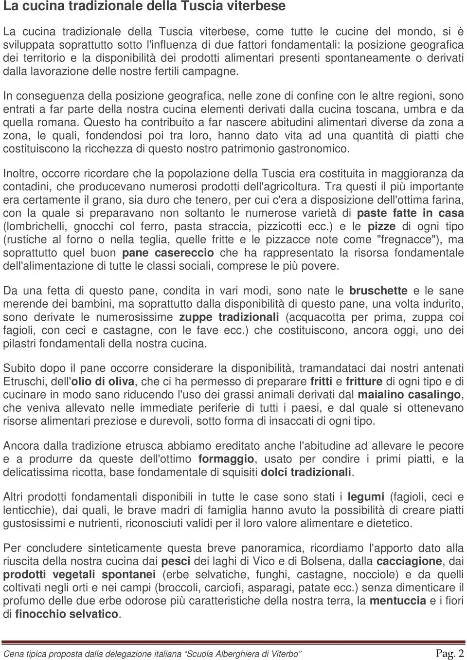 In conseguenza della posizione geografica, nelle zone di confine con le altre regioni, sono entrati a far parte della nostra cucina elementi derivati dalla cucina toscana, umbra e da quella romana.