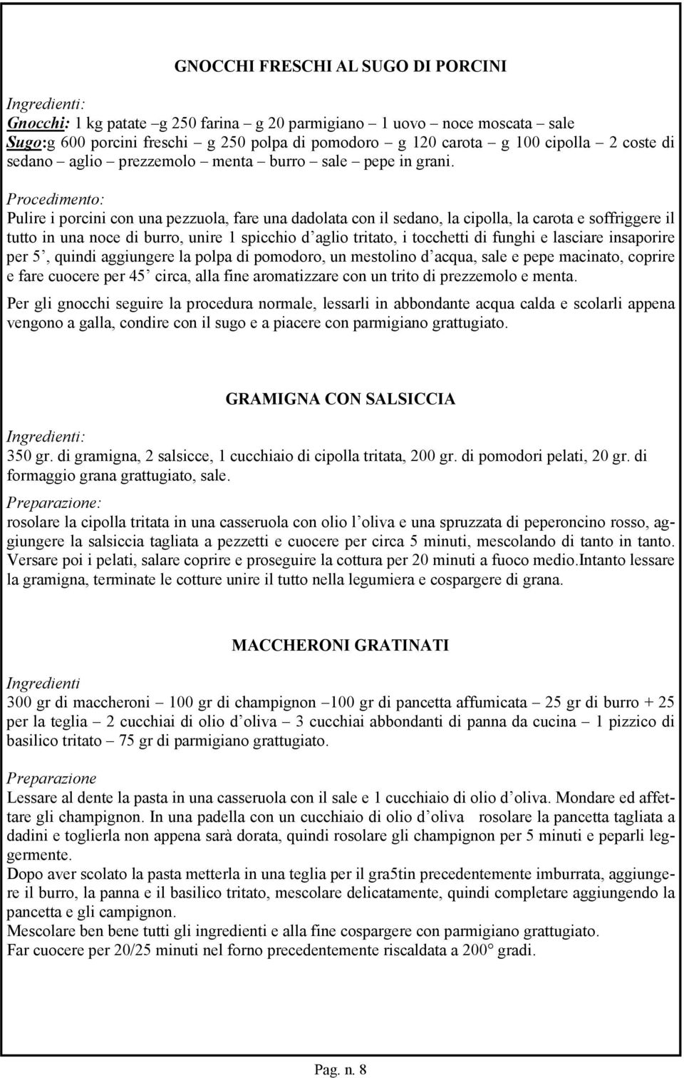 Procedimento: Pulire i porcini con una pezzuola, fare una dadolata con il sedano, la cipolla, la carota e soffriggere il tutto in una noce di burro, unire 1 spicchio d aglio tritato, i tocchetti di