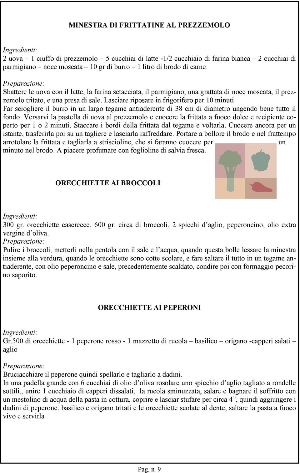 Far sciogliere il burro in un largo tegame antiaderente di 38 cm di diametro ungendo bene tutto il fondo.