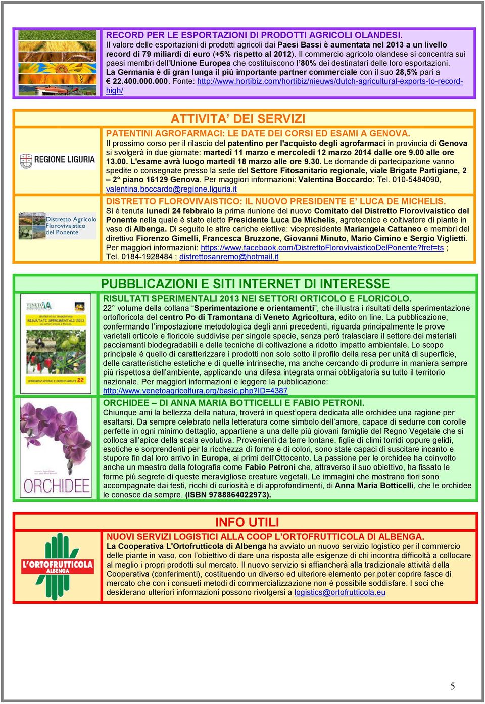 Il commercio agricolo olandese si concentra sui paesi membri dell'unione Europea che costituiscono l 80% dei destinatari delle loro esportazioni.