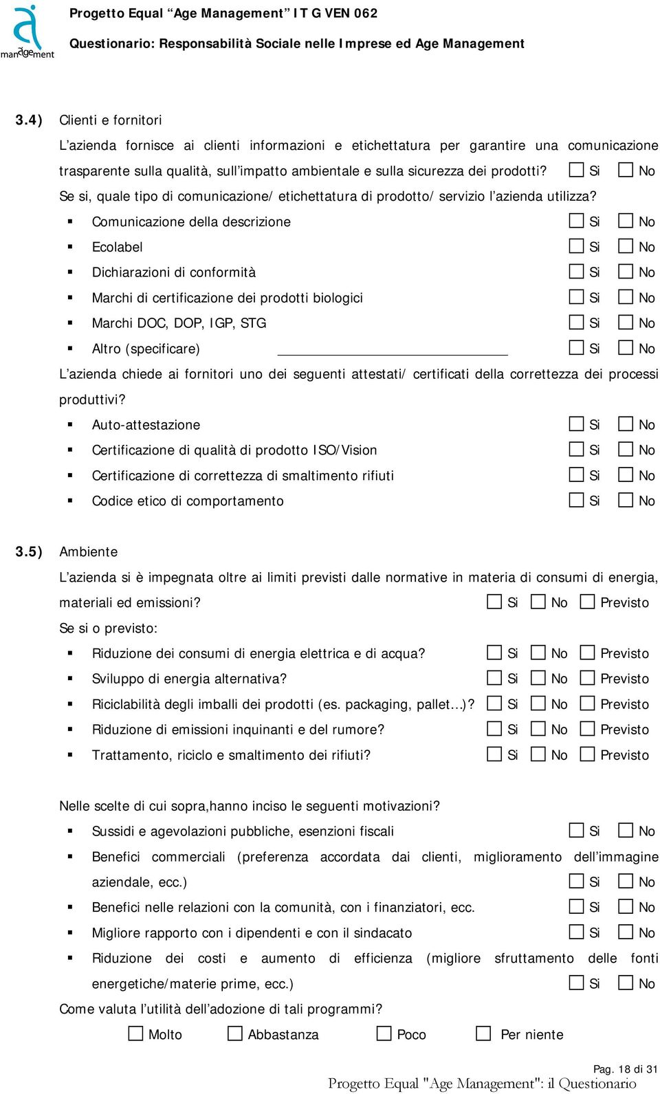 Comunicazione della descrizione Si No Ecolabel Si No Dichiarazioni di conformità Si No Marchi di certificazione dei prodotti biologici Si No Marchi DOC, DOP, IGP, STG Si No Altro (specificare) Si No