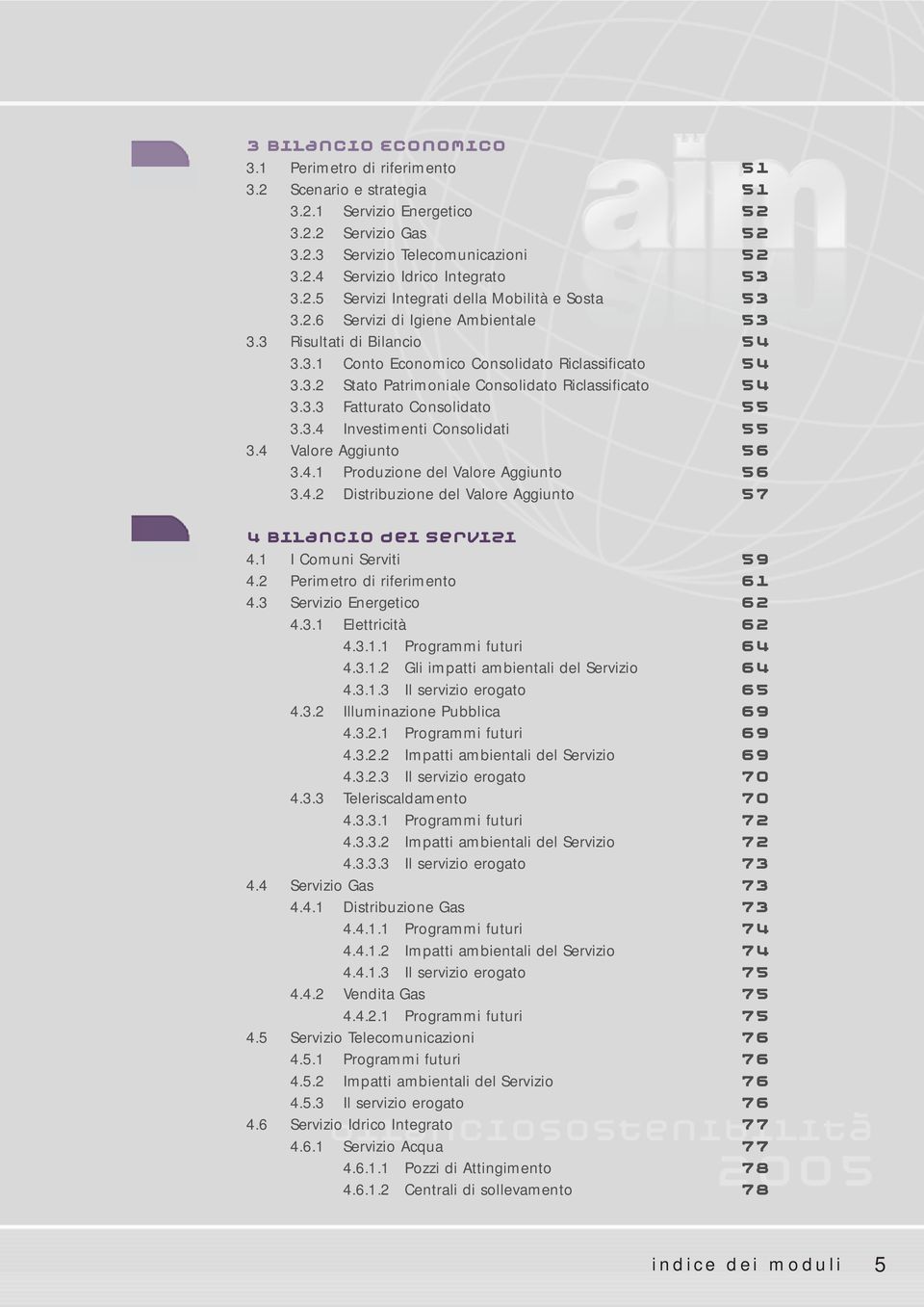 3.3 Fatturato Consolidato 55 3.3.4 Investimenti Consolidati 55 3.4 Valore Aggiunto 56 3.4.1 Produzione del Valore Aggiunto 56 3.4.2 Distribuzione del Valore Aggiunto 57 4 Bilancio dei Servizi 4.