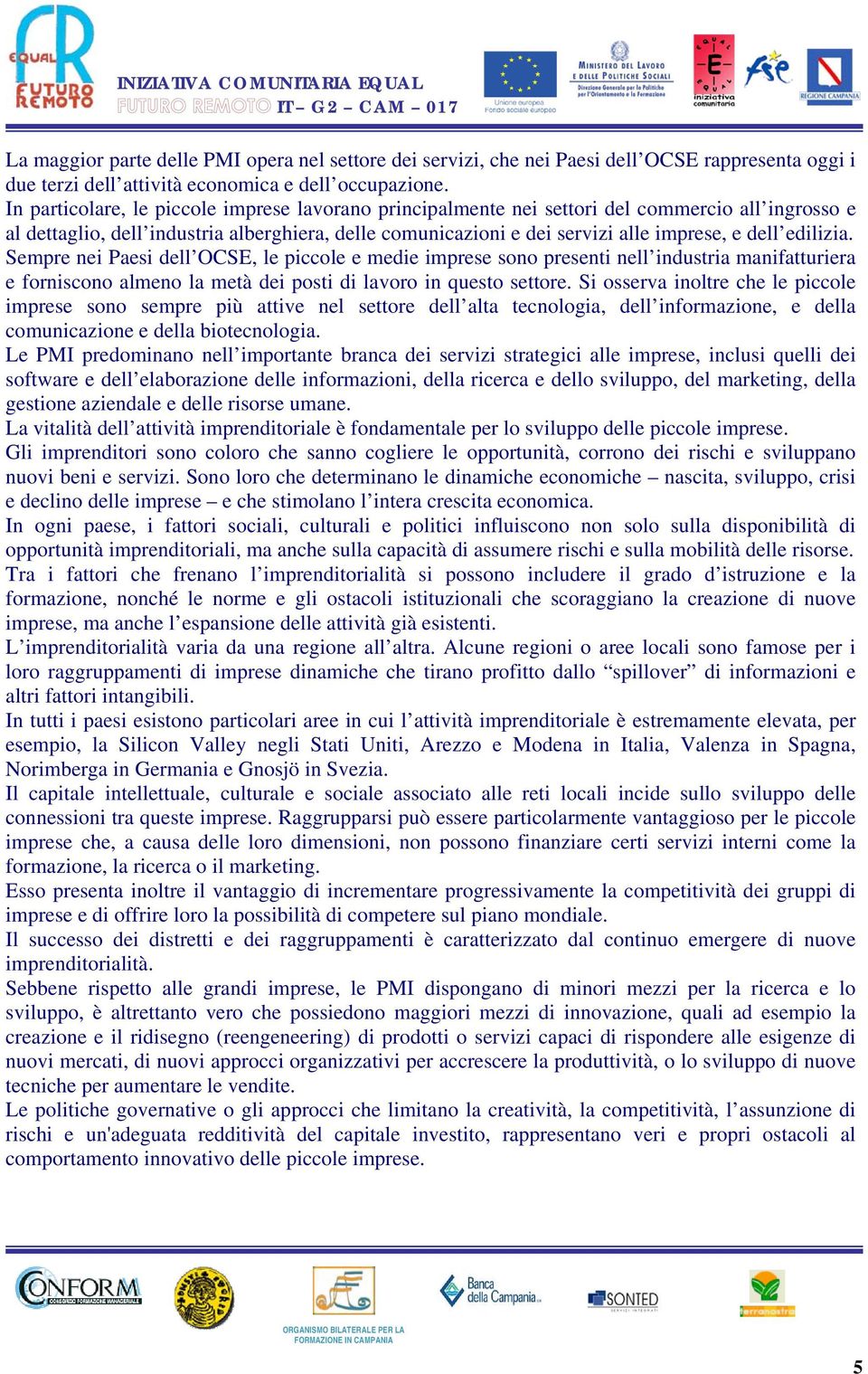 edilizia. Sempre nei Paesi dell OCSE, le piccole e medie imprese sono presenti nell industria manifatturiera e forniscono almeno la metà dei posti di lavoro in questo settore.