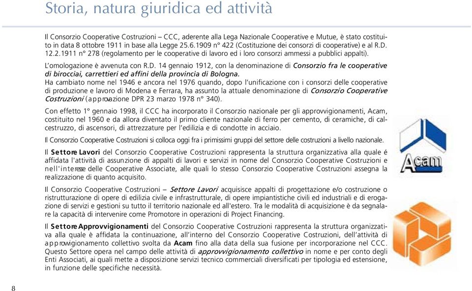 L omologazione è avvenuta con R.D. 14 gennaio 1912, con la denominazione di Consorzio fra le cooperative di birocciai, carrettieri ed affini della provincia di Bologna.