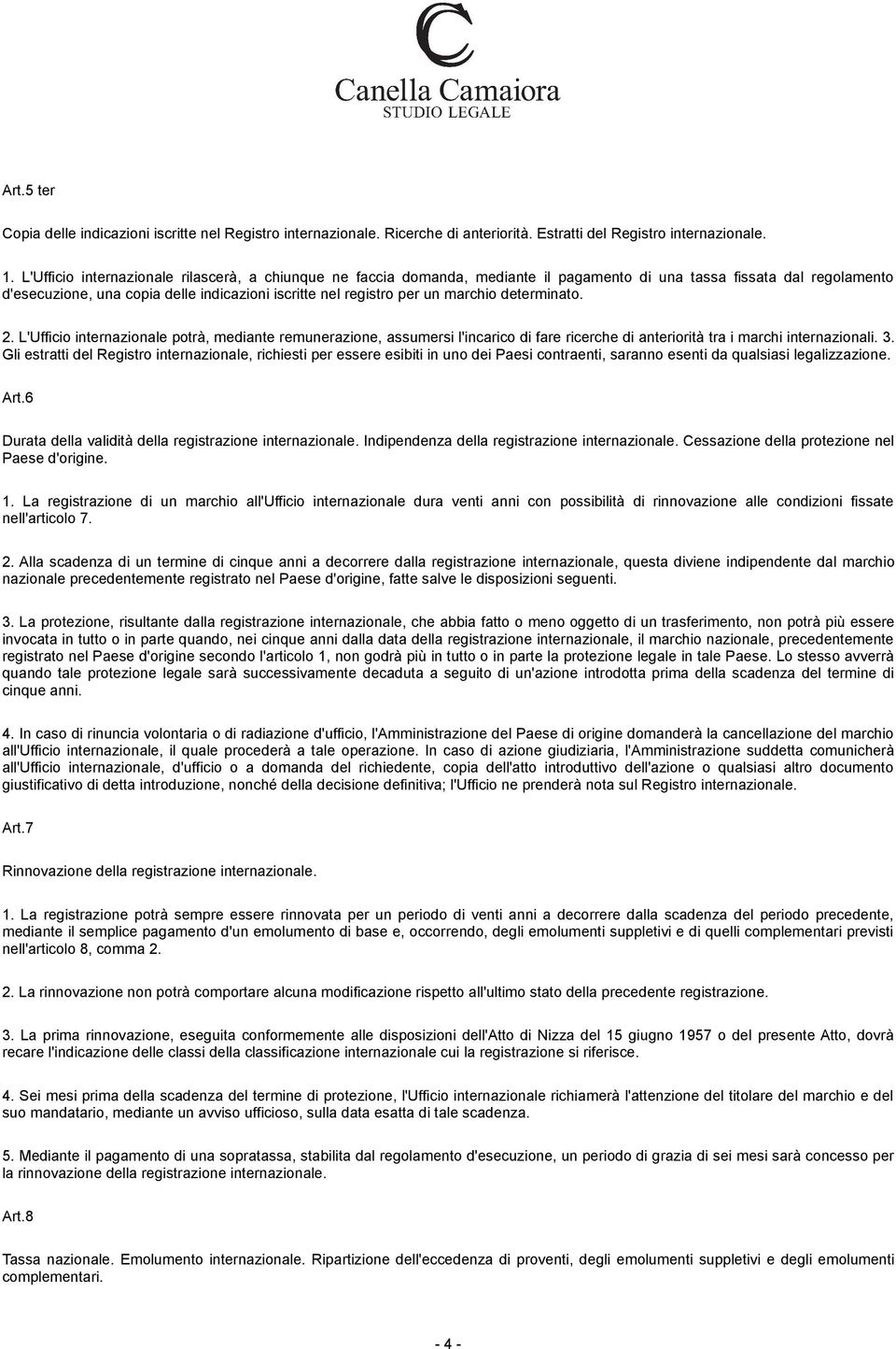 marchio determinato. 2. L'Ufficio internazionale potrà, mediante remunerazione, assumersi l'incarico di fare ricerche di anteriorità tra i marchi internazionali. 3.