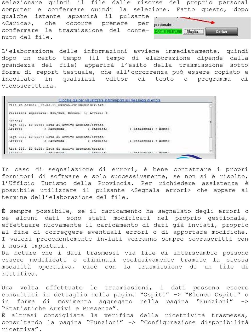 L elaborazione delle informazioni avviene immediatamente, quindi dopo un certo tempo (il tempo di elaborazione dipende dalla grandezza del file) apparirà l esito della trasmissione sotto forma di