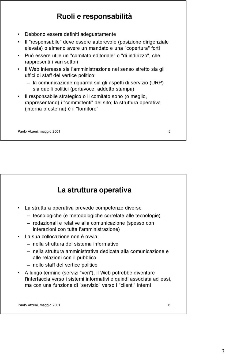 riguarda sia gli aspetti di servizio (URP) sia quelli politici (portavoce, addetto stampa) Il responsabile strategico o il comitato sono (o meglio, rappresentano) i "committenti" del sito; la