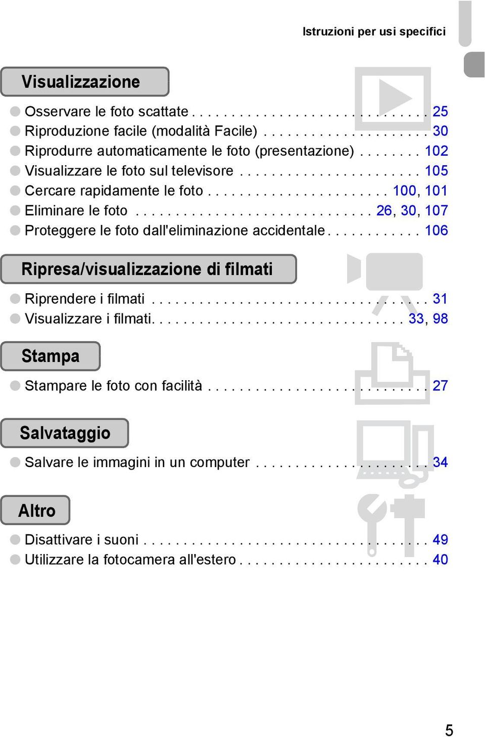 ............................. 26, 30, 107 Proteggere le foto dall'eliminazione accidentale............ 106 Ripresa/visualizzazione di filmati E Riprendere i filmati................................... 31 Visualizzare i filmati.